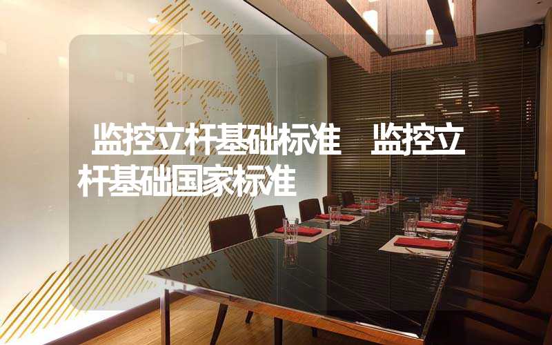 监控立杆基础标准 监控立杆基础国家标准